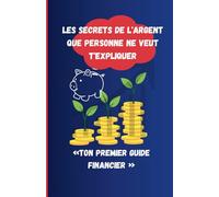 Les Secrets de l'Argent que personne ne veut t'expliquer: «Ton Premier Guide Financier »