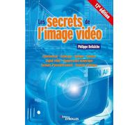 Les secrets de l'image vidéo: Colorimétrie, éclairage, optique, caméra, signal vidéo, compression numérique, formats d'enregistrement, formats d'images