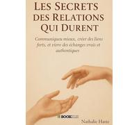 Les secrets des relations qui durent: Communiquer mieux, créer des liens forts, vivre des échanges vrais et authentiques