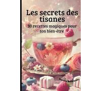 Les secrets des tisanes: 30 recettes magiques pour ton bien-être