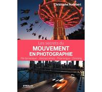 Les secrets du mouvement en photographie: File dynamique, vitesses lentes, pose longue, zooming