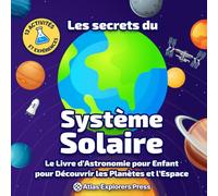 Les Secrets du Système Solaire : Le livre d’Astronomie pour Enfant pour Comprendre les Planètes et l’Espace: Avec 13 expériences scientifiques, des activités et des faits incroyables sur l’espace