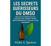 LES SECRETS GUÉRISSEURS DU DMSO: Découvrez des méthodes sûres et progressives pour soulager la douleur, réduire l'inflammation et retrouver la santé naturellement