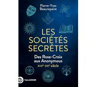 Les sociétés secrètes: Des Rose-Croix aux Anonymous, XVIIe-XXIe siècle