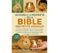 LES SOINS ET LA PROPRIÉTÉ DE LA BIBLE DES PETITS ANIMAUX: Le guide du débutant pour les soins aux petits animaux de compagnie - Lapins, cochons ... logement, élevage et manipulation