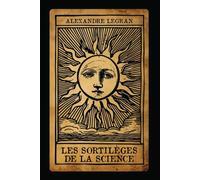 Les Sortilèges de la Science: Graphologie, Phrénologie, Magnétisme, Spiritisme, Cartomancie, Chiromancie, Astrologie et Kabbale