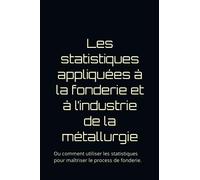 Les statistiques appliquées à la fonderie et à l’industrie de la métallurgie: Ou comment utiliser les statistiques pour maîtriser le process de fonderie.