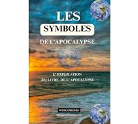 LES SYMBOLES DE L'APOCALYPSE: EXPLICATION DU LIVRE DE L'APOCALYPSE