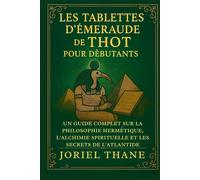 Les Tablettes d'Émeraude de Thot pour les débutants: Un guide complet sur la philosophie hermétique, l'alchimie spirituelle et les secrets de l'Atlantide