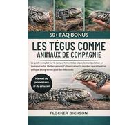 LES TÉGUS COMME ANIMAUX DE COMPAGNIE: Le guide complet sur le comportement des tégus, la manipulation en toute sécurité, l’hébergement, ... éthique à long terme pour les débutants