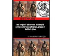 Les Templiers : Les origines de l'Ordre du Temple entre ésotérisme chrétien, gnose et kabbale juive