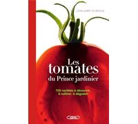 Les tomates du Prince jardinier: 700 variétés à découvrir, à cultiver, à déguster