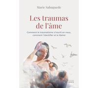 Les traumas de l'âme: Comment le traumatisme s'inscrit en nous, comment l'identifier et le libérer