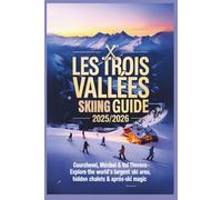 Les Trois Vallées Skiing Guide 2025/2026: Courchevel, Méribel & Val Thorens - Explore the World’s Largest Ski Area, Hidden Chalets & Après-Ski Magic