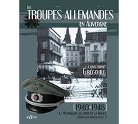 Les troupes allemandes en Auvergne: 1940-1948 La Wehrmacht au coeur de la France (Unter dem Marschstiefel !)