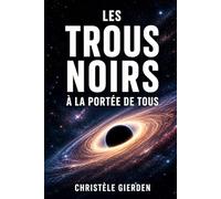 Les trous noirs à la portée de tous: Astrophysique simplifiée : trous noirs, espace-temps et secrets de l’Univers expliqués aux débutants