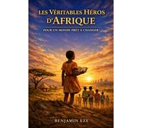 LES VÉRITABLES HÉROS D’AFRIQUE: Pour un Monde Prêt à Changer