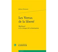 Les Vertus De La Liberte: Machiavel Et La Critique De La Domination