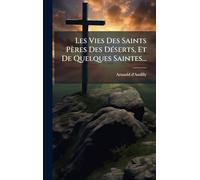 Les Vies Des Saints Pères Des DÃ(c)serts, Et De Quelques Saintes...