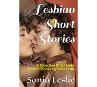 Lesbian Short Stories: A Collection Of Six Erotic Lesbian Stories by Sonia Leslie