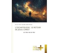 L'ESCHATOLOGIE : LE RETOUR DE JESUS-CHRIST: LE CIEL OU LE FEU