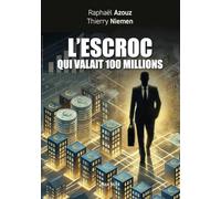 L'escroc qui valait 100 millions: Témoignage et petit manuel des arnaques au XXIe siècle