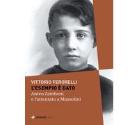 L'esempio è dato. Anteo Zamboni e l'attentato a Mussolini