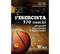 Esercista. 370 Esercizi Progressivi Per Costruire Il Miglior Basket