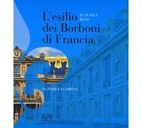 L'esilio dei Borboni di Francia. Da Parigi a Gorizia. Ediz. illustrata