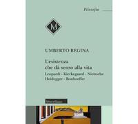 L'esistenza che dà senso alla vita. Leopardi. Kierkegaard. Nietzsche. Heidegger. Bonhoeffer