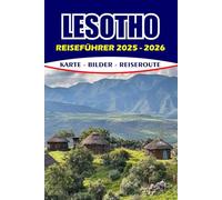 LESOTHO REISEFÜHRER 2025 - 2026: Entdecken Sie Insidertipps, Reiserouten, kulturelle Highlights, Outdoor-Abenteuer und sichere Reisehinweise für eine unvergessliche Reise