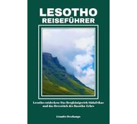 LESOTHO REISEFÜHRER: Lesotho entdecken: Das Bergkönigreich Südafrikas und das Herzstück des Basotho-Erbes
