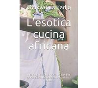 L'esotica cucina africana: Ricette gustose e poco usate. Per principianti e avanzati e qualsiasi dieta