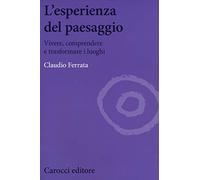 L' esperienza del paesaggio. Vivere, comprendere e trasformare i luoghi
