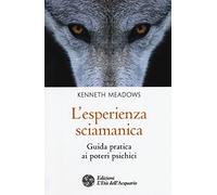 L'esperienza sciamanica. Guida pratica ai poteri psichici