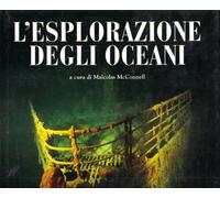 L'esplorazione degli oceani. Dalla scoperta del Titanic alla teoria del diluvio universale. Ediz. illustrata