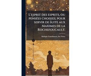 L'esprit des esprits, ou pensÃ(c)es choisies; pour servir de suite aux Maximes de la Rochefoucault.