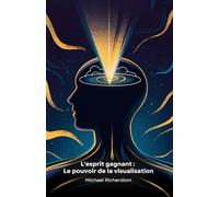 L'esprit gagnant : Le pouvoir de la visualisation: Techniques pratiques de visualisation mentale pour atteindre vos objectifs et transformer votre vie