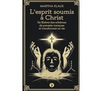 L'Esprit Soumis à Christ: Se Libérer des Schémas de Pensée Toxiques et Transformer sa Vie