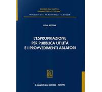 L'espropriazione per pubblica utilità e i provvedimenti ablatori - Azzena Luisa