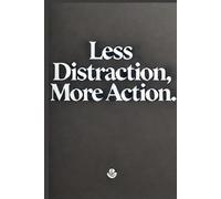 Less distraction, More action Notebook: How to Stay Focused and Achieve Your Goals in a World Full of Distractions