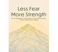 Less Fear More Strength: The 5-Week Basic Training Plan to Overcome Anxiety in Spirit, Mind, Heart & Body