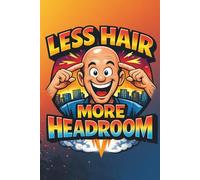 Less Hair More Headroom: Funny Lined Journal for Bald Men: Humorous Notebook Gift for Bald Guys, Dad Jokes Lovers & Men Who Own It | 120 Pages, 6x9