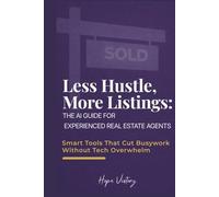 Less Hustle, More Listings: The AI Guide for Experienced Real Estate Agents: Smart Tools That Cut Busywork Without Tech Overwhelm