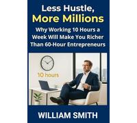 Less Hustle, More Millions: Why Working 10 Hours a Week Will Make You Richer Than 60-Hour Entrepreneurs