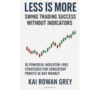 Less Is More: Swing Trading Success Without Indicators: 10 Powerful Indicator-Free Strategies for Consistent Profits in Any Market