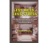Less Mess, Less Stress: 30-Day Decluttering Plan to Create a Serene Space and Achieve True Peace of Mind.
