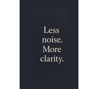 Less Noise. More Clarity: Clear Your Mind, Amplify Your Purpose