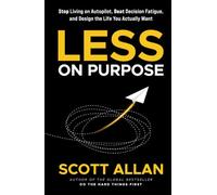 Less on Purpose: Stop Living on Autopilot, Beat Decision Fatigue, and Design the Life You Actually Want