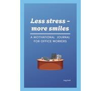 Less Stress - More Smiles: A Motivational Journal For Office Workers To Reduce Stress, Stay Focused, And Build A Positive Work Mindset